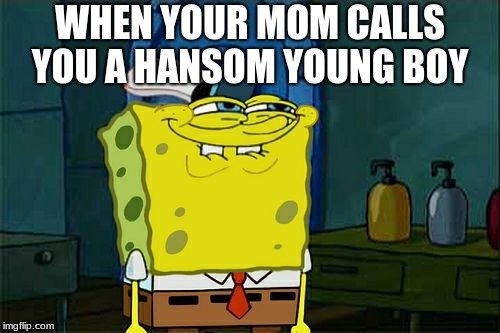 Don't You Squidward | WHEN YOUR MOM CALLS YOU A HANSOM YOUNG BOY | image tagged in memes,dont you squidward | made w/ Imgflip meme maker