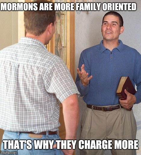 Jehovah's Witness | MORMONS ARE MORE FAMILY ORIENTED THAT'S WHY THEY CHARGE MORE | image tagged in jehovah's witness | made w/ Imgflip meme maker