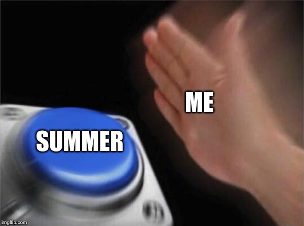 Blank Nut Button | ME; SUMMER | image tagged in memes,blank nut button | made w/ Imgflip meme maker