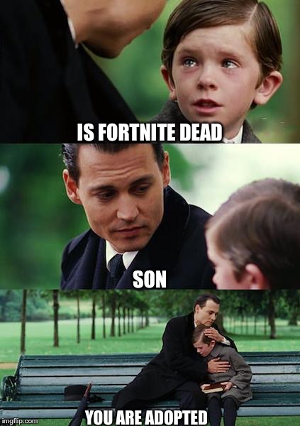 Finding Neverland Meme | IS FORTNITE DEAD; SON; YOU ARE ADOPTED | image tagged in memes,finding neverland | made w/ Imgflip meme maker