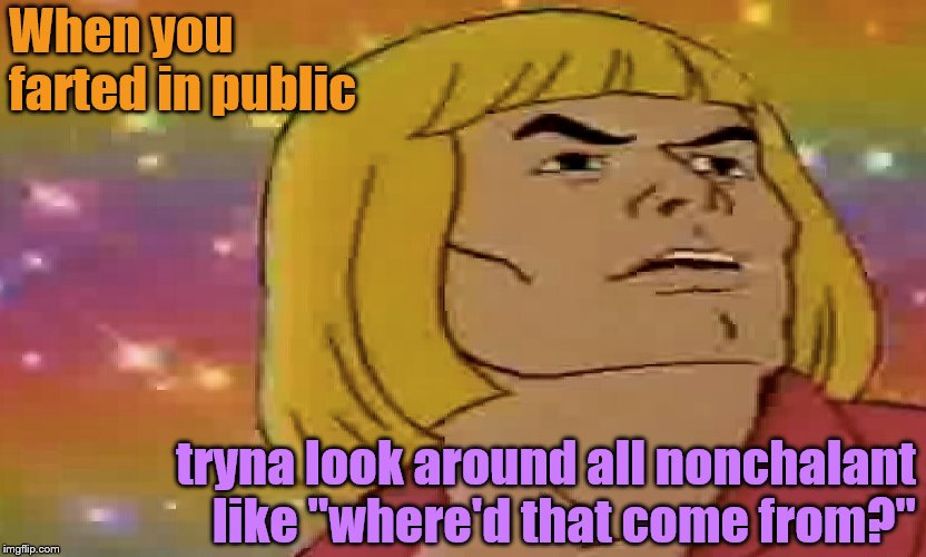 You know who you are... | When you farted in public; tryna look around all nonchalant like "where'd that come from?" | image tagged in funny,memes,prince adam,fart jokes,henrykrinkle | made w/ Imgflip meme maker