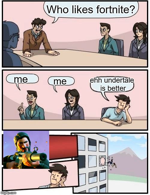 Boardroom Meeting Suggestion | Who likes fortnite? me; me; ehh undertale is better | image tagged in memes,boardroom meeting suggestion | made w/ Imgflip meme maker