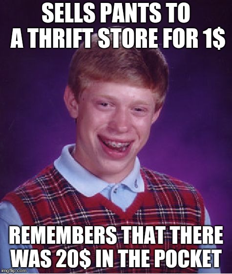 Bad Luck Brian Meme | SELLS PANTS TO A THRIFT STORE FOR 1$; REMEMBERS THAT THERE WAS 20$ IN THE POCKET | image tagged in memes,bad luck brian | made w/ Imgflip meme maker