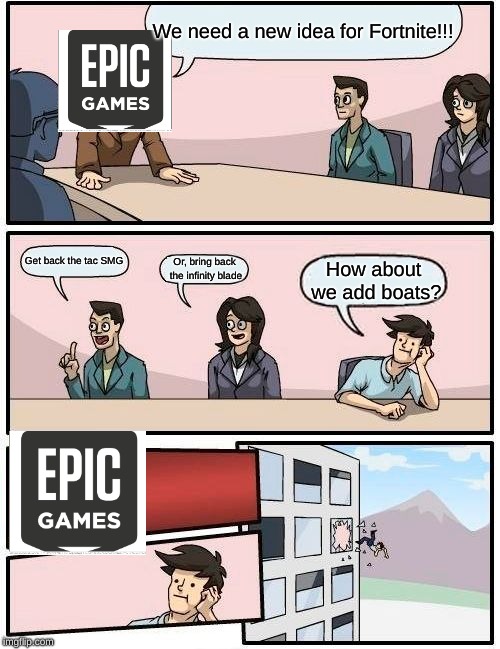 Boardroom Meeting Suggestion Meme | We need a new idea for Fortnite!!! Get back the tac SMG; Or, bring back the infinity blade; How about we add boats? | image tagged in memes,boardroom meeting suggestion | made w/ Imgflip meme maker
