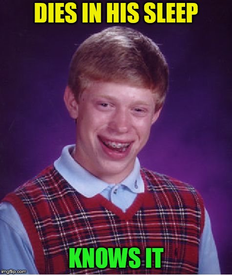 Bad Luck Brian Meme | DIES IN HIS SLEEP KNOWS IT | image tagged in memes,bad luck brian | made w/ Imgflip meme maker