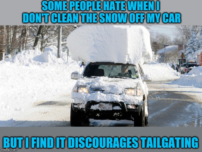 Maintain safe following distances | SOME PEOPLE HATE WHEN I DON'T CLEAN THE SNOW OFF MY CAR; BUT I FIND IT DISCOURAGES TAILGATING | image tagged in snow driving | made w/ Imgflip meme maker
