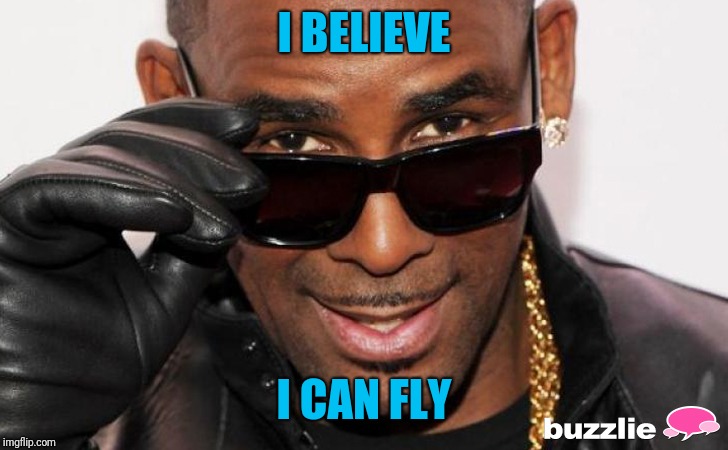 R kelly | I BELIEVE I CAN FLY | image tagged in r kelly | made w/ Imgflip meme maker