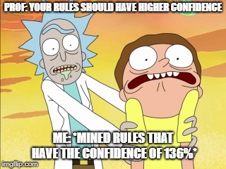 Rick And Morty | PROF: YOUR RULES SHOULD HAVE HIGHER CONFIDENCE; ME: *MINED RULES THAT HAVE THE CONFIDENCE OF 136%* | image tagged in rick and morty | made w/ Imgflip meme maker