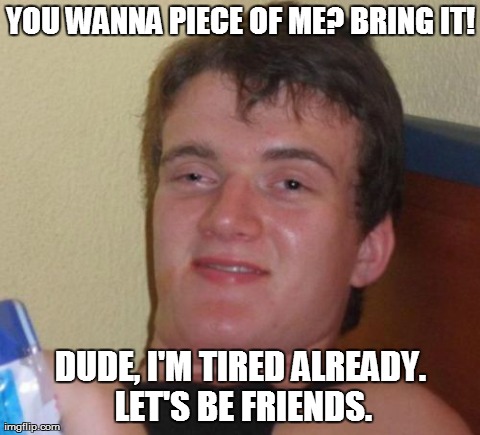 10 Guy Meme | YOU WANNA PIECE OF ME? BRING IT! DUDE, I'M TIRED ALREADY. LET'S BE FRIENDS. | image tagged in memes,10 guy | made w/ Imgflip meme maker