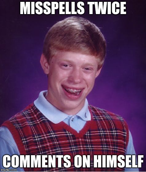 Bad Luck Brian Meme | MISSPELLS TWICE COMMENTS ON HIMSELF | image tagged in memes,bad luck brian | made w/ Imgflip meme maker