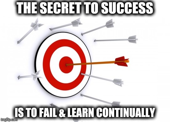 The Secret To Success | THE SECRET TO SUCCESS; IS TO FAIL & LEARN CONTINUALLY | image tagged in success failure,the secret to success,fail,hit the mark,miss the target | made w/ Imgflip meme maker