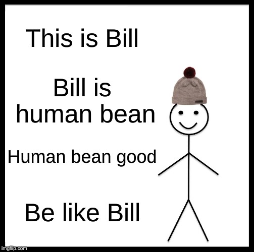 Be Like Bill Meme | This is Bill; Bill is human bean; Human bean good; Be like Bill | image tagged in memes,be like bill | made w/ Imgflip meme maker