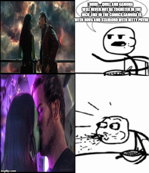 Cereal Guy and starmora | DUDE.....QUILL AND GAMORA WILL NEVER NOT BE TOGHETER IN THE MCU

LIKE IN THE COMICS,GAMORA IS WITH NOVA AND STARLORD WITH KITTY PRYDE | image tagged in memes,cereal guy,starmora | made w/ Imgflip meme maker
