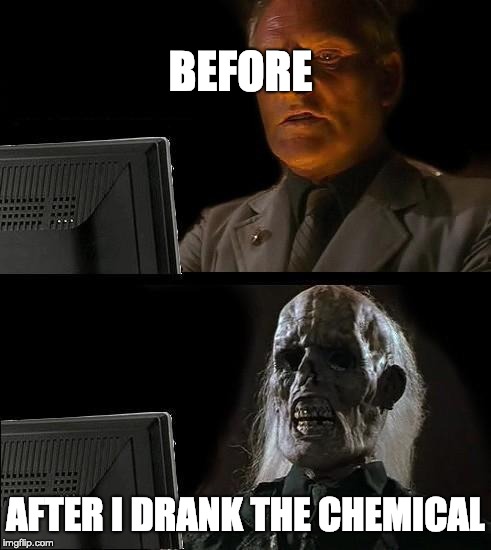 I'll Just Wait Here Meme | BEFORE; AFTER I DRANK THE CHEMICAL | image tagged in memes,ill just wait here | made w/ Imgflip meme maker