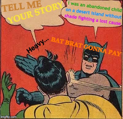 Batman Slapping Robin Meme | TELL ME; i was an abandoned child; YOUR STORY; on a desert island without; shade fighting a lost cause; Heavy... BAT BRAT GONNA PAY | image tagged in memes,batman slapping robin,batman and robin,batman,true story | made w/ Imgflip meme maker