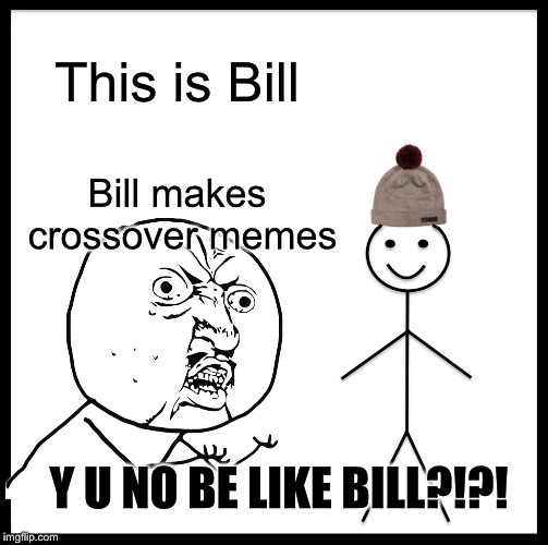 Y U No Be Like Bill | This is Bill; Bill makes crossover memes; Y U NO BE LIKE BILL?!?! | image tagged in memes,be like bill,y u no | made w/ Imgflip meme maker