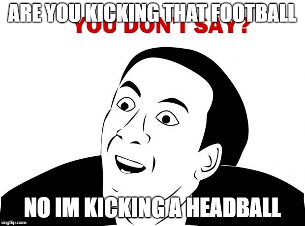 You Don't Say | ARE YOU KICKING THAT FOOTBALL; NO IM KICKING A HEADBALL | image tagged in memes,you don't say | made w/ Imgflip meme maker