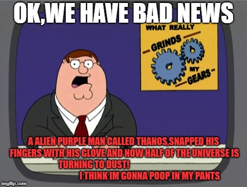 Peter Griffin News | OK,WE HAVE BAD NEWS; A ALIEN PURPLE MAN CALLED THANOS,SNAPPED HIS FINGERS WITH HIS GLOVE AND NOW HALF OF THE UNIVERSE IS TURNING TO DUST!                                                                 I THINK IM GONNA POOP IN MY PANTS | image tagged in memes,peter griffin news | made w/ Imgflip meme maker
