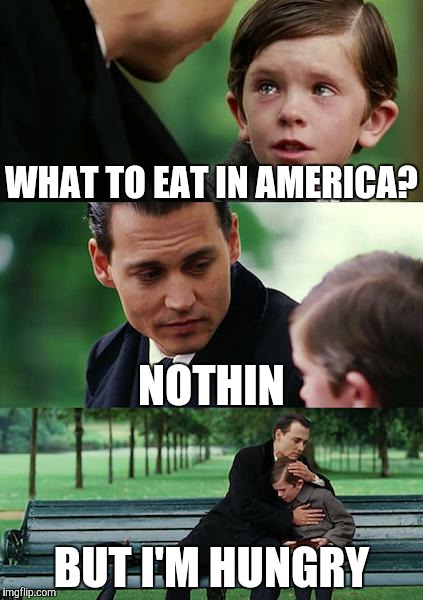Finding Neverland | WHAT TO EAT IN AMERICA? NOTHIN; BUT I'M HUNGRY | image tagged in memes,finding neverland | made w/ Imgflip meme maker