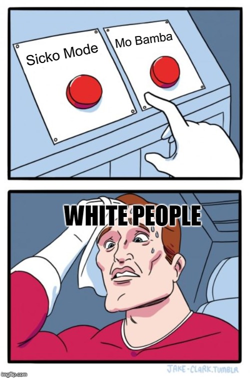 Two Buttons | Mo Bamba; Sicko Mode; WHITE PEOPLE | image tagged in memes,two buttons | made w/ Imgflip meme maker