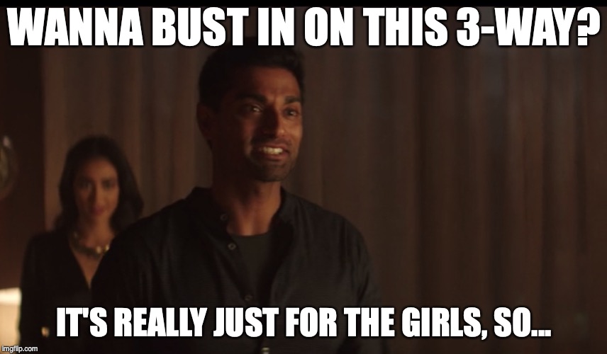 WANNA BUST IN ON THIS 3-WAY? IT'S REALLY JUST FOR THE GIRLS, SO... | image tagged in raj from you | made w/ Imgflip meme maker