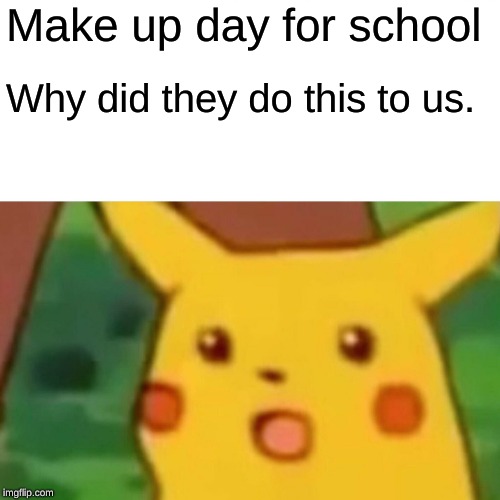 Surprised Pikachu | Make up day for school; Why did they do this to us. | image tagged in memes,surprised pikachu | made w/ Imgflip meme maker