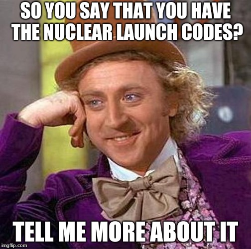 Creepy Condescending Wonka Meme | SO YOU SAY THAT YOU HAVE THE NUCLEAR LAUNCH CODES? TELL ME MORE ABOUT IT | image tagged in memes,creepy condescending wonka | made w/ Imgflip meme maker