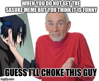 Guess I'll die  | WHEN YOU DO NOT GET THE SASUKE MEME BUT YOU THINK IT IS FUNNY; GUESS I'LL CHOKE THIS GUY | image tagged in guess i'll die | made w/ Imgflip meme maker