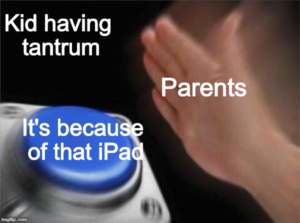 Blank Nut Button | Kid having tantrum; Parents; It's because of that iPad | image tagged in memes,blank nut button | made w/ Imgflip meme maker