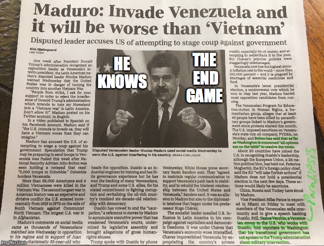 He Knows | THE END GAME; HE KNOWS | image tagged in maduro,vietnam,invade,neocolonialism,military intervention,paralipsis | made w/ Imgflip meme maker