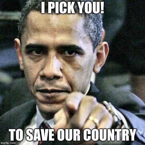 Pissed Off Obama | I PICK YOU! TO SAVE OUR COUNTRY | image tagged in memes,pissed off obama | made w/ Imgflip meme maker