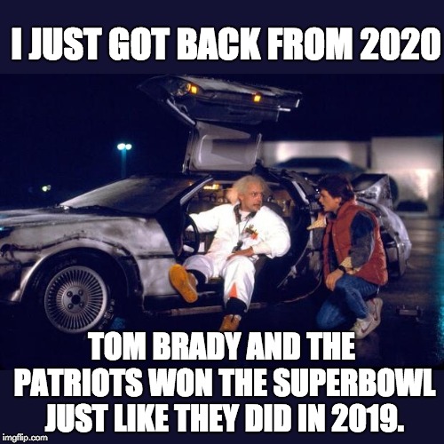 Back to the future | I JUST GOT BACK FROM 2020; TOM BRADY AND THE PATRIOTS WON THE SUPERBOWL JUST LIKE THEY DID IN 2019. | image tagged in back to the future | made w/ Imgflip meme maker