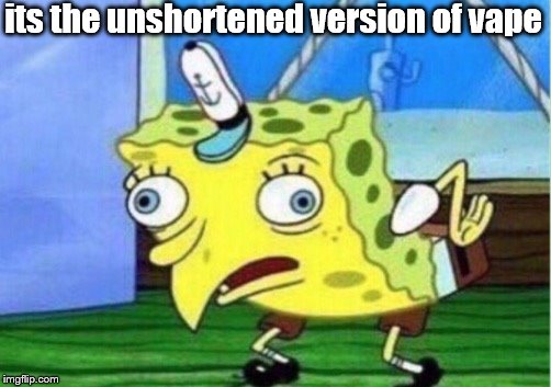 Mocking Spongebob Meme | its the unshortened version of vape | image tagged in memes,mocking spongebob | made w/ Imgflip meme maker