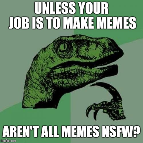 Get Back To Work You Bum! What Are We Paying You For? | UNLESS YOUR JOB IS TO MAKE MEMES; AREN'T ALL MEMES NSFW? | image tagged in memes,philosoraptor,boss,work,making memes,nsfw | made w/ Imgflip meme maker