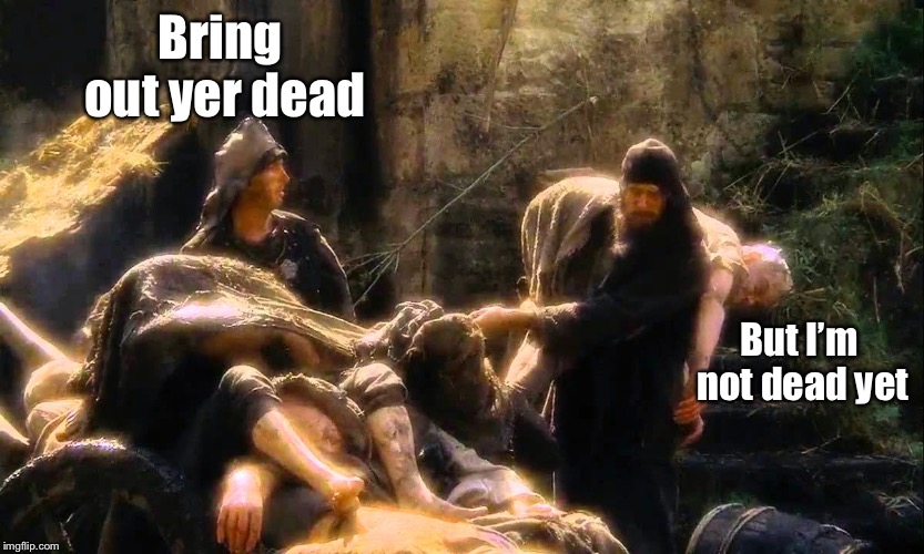 Bring out yer dead  | Bring out yer dead But I’m not dead yet | image tagged in bring out yer dead | made w/ Imgflip meme maker