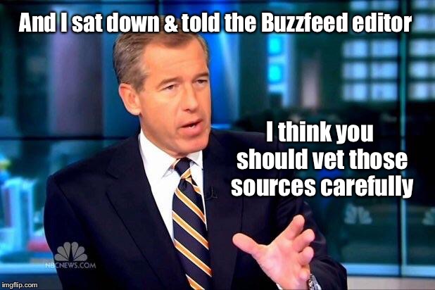 Because Brian Williams always reported with the highest ethics | And I sat down & told the Buzzfeed editor; I think you should vet those sources carefully | image tagged in memes,brian williams was there 2,buzzfeed,trump,sources,vetting | made w/ Imgflip meme maker