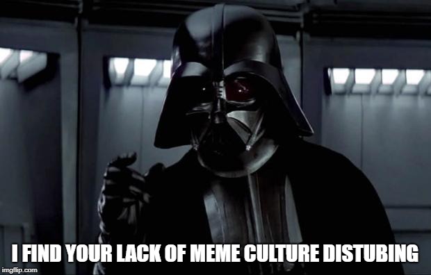 Darth Vader | I FIND YOUR LACK OF MEME CULTURE DISTUBING | image tagged in darth vader | made w/ Imgflip meme maker