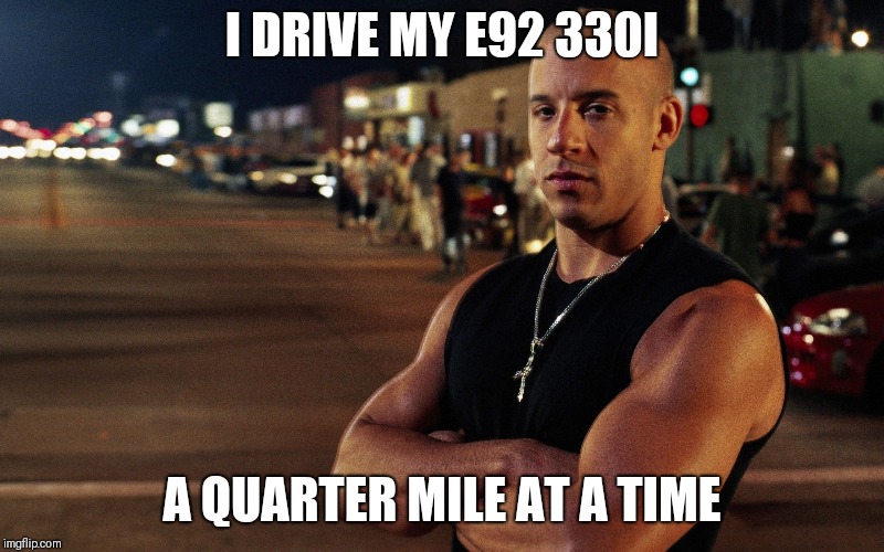 I DRIVE MY E92 330I; A QUARTER MILE AT A TIME | made w/ Imgflip meme maker