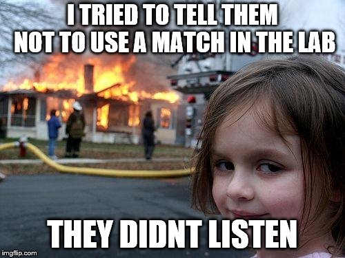 Disaster Girl | I TRIED TO TELL THEM NOT TO USE A MATCH IN THE LAB; THEY DIDNT LISTEN | image tagged in memes,disaster girl | made w/ Imgflip meme maker