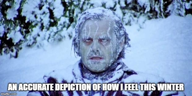 It was -3 degrees (Fahrenheit) when I woke up... | AN ACCURATE DEPICTION OF HOW I FEEL THIS WINTER | image tagged in the shining winter | made w/ Imgflip meme maker
