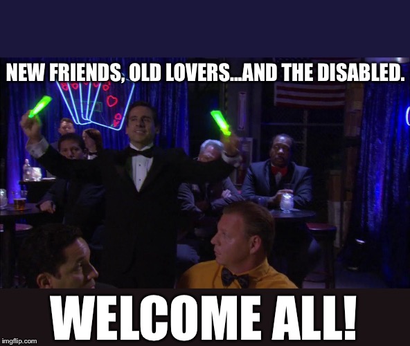 NEW FRIENDS, OLD LOVERS...AND THE DISABLED. WELCOME ALL! | image tagged in casino night the office | made w/ Imgflip meme maker