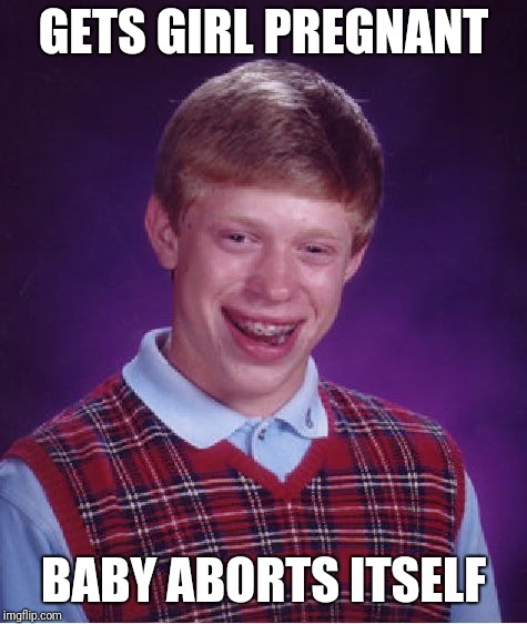 Bad Luck Brian Meme | GETS GIRL PREGNANT; BABY ABORTS ITSELF | image tagged in memes,bad luck brian | made w/ Imgflip meme maker