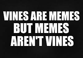 VINES ARE MEMES; BUT MEMES AREN'T VINES | image tagged in conspiracy theory,woa man | made w/ Imgflip meme maker