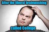 After the liberal brainwashing called College | made w/ Imgflip meme maker