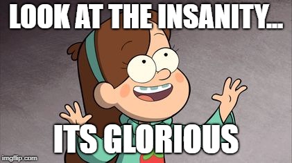 Mabel Gravity Falls | LOOK AT THE INSANITY... ITS GLORIOUS | image tagged in mabel gravity falls | made w/ Imgflip meme maker