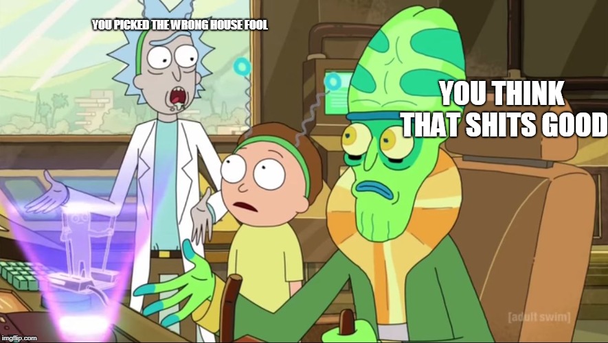 rick and morty-extra steps | YOU THINK THAT SHITS GOOD YOU PICKED THE WRONG HOUSE FOOL | image tagged in rick and morty-extra steps | made w/ Imgflip meme maker