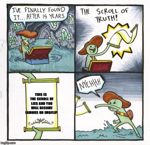 The Scroll Of Truth | THIS IS  THE SCROLL OF LIES AND YOU WILL BECOME FAMOUS ON IMGFLIP | image tagged in memes,the scroll of truth | made w/ Imgflip meme maker