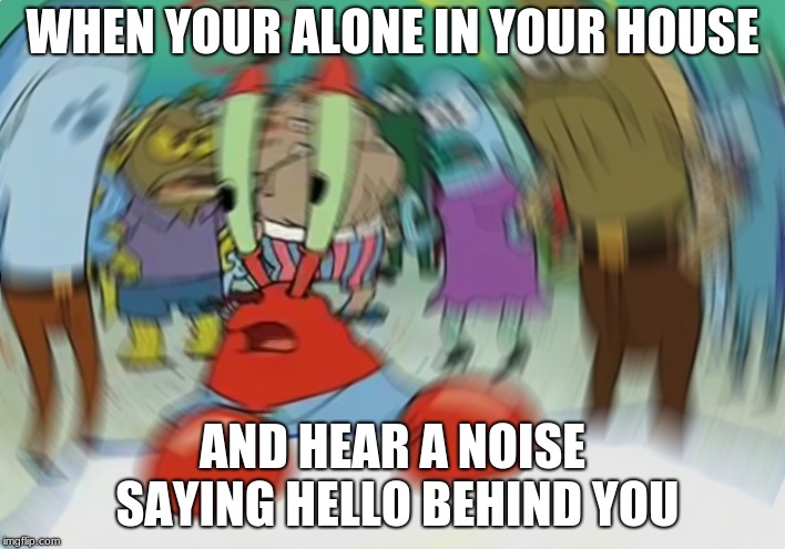 Mr Krabs Blur Meme Meme | WHEN YOUR ALONE IN YOUR HOUSE; AND HEAR A NOISE SAYING HELLO BEHIND YOU | image tagged in memes,mr krabs blur meme | made w/ Imgflip meme maker