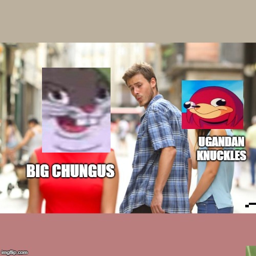 Distracted Boyfriend | UGANDAN KNUCKLES; BIG CHUNGUS | image tagged in memes,distracted boyfriend | made w/ Imgflip meme maker