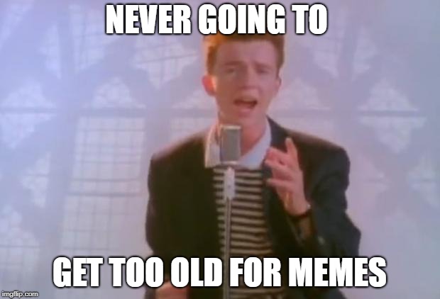 Rick Astley | NEVER GOING TO; GET TOO OLD FOR MEMES | image tagged in rick astley | made w/ Imgflip meme maker